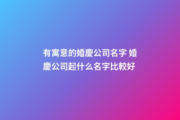 有寓意的婚慶公司名字 婚慶公司起什么名字比較好